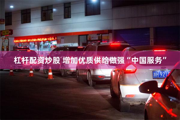 杠杆配资炒股 增加优质供给做强“中国服务”