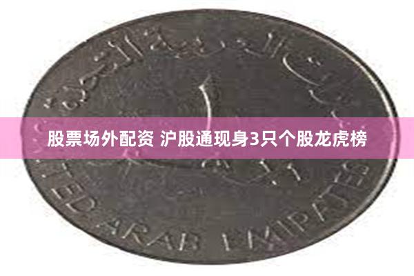 股票场外配资 沪股通现身3只个股龙虎榜