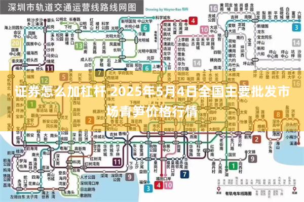 证券怎么加杠杆 2025年5月4日全国主要批发市场青笋价格行情