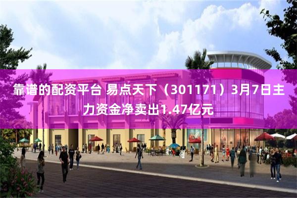 靠谱的配资平台 易点天下（301171）3月7日主力资金净卖出1.47亿元