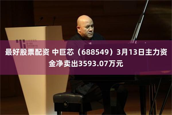 最好股票配资 中巨芯（688549）3月13日主力资金净卖出3593.07万元