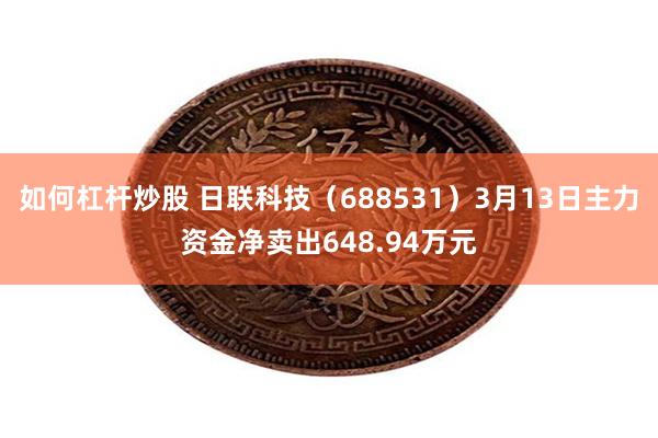 如何杠杆炒股 日联科技（688531）3月13日主力资金净卖出648.94万元