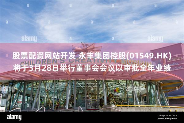 股票配资网站开发 永丰集团控股(01549.HK)将于3月28日举行董事会会议以审批全年业绩