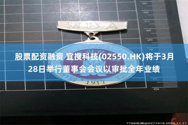 股票配资融资 宜搜科技(02550.HK)将于3月28日举行董事会会议以审批全年业绩