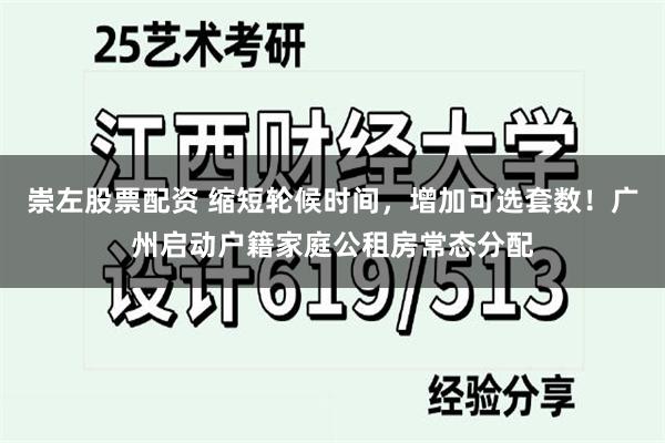 崇左股票配资 缩短轮候时间，增加可选套数！广州启动户籍家庭公租房常态分配