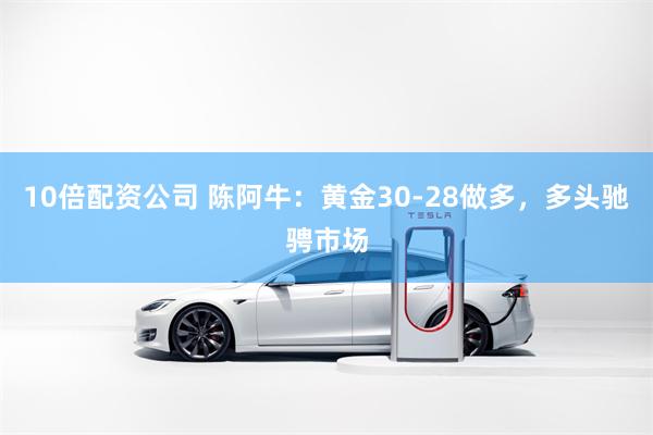 10倍配资公司 陈阿牛：黄金30-28做多，多头驰骋市场