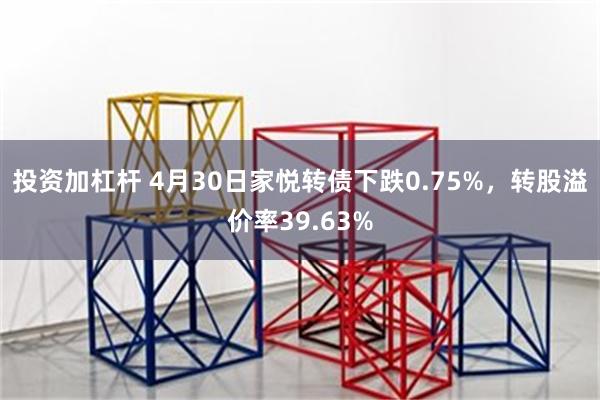 投资加杠杆 4月30日家悦转债下跌0.75%，转股溢价率39.63%