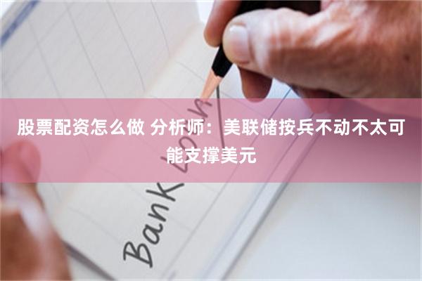 股票配资怎么做 分析师：美联储按兵不动不太可能支撑美元