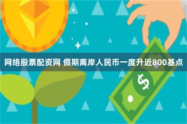 网络股票配资网 假期离岸人民币一度升近800基点