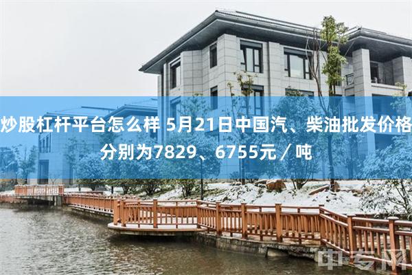 炒股杠杆平台怎么样 5月21日中国汽、柴油批发价格分别为7829、6755元／吨