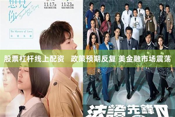 股票杠杆线上配资   政策预期反复 美金融市场震荡