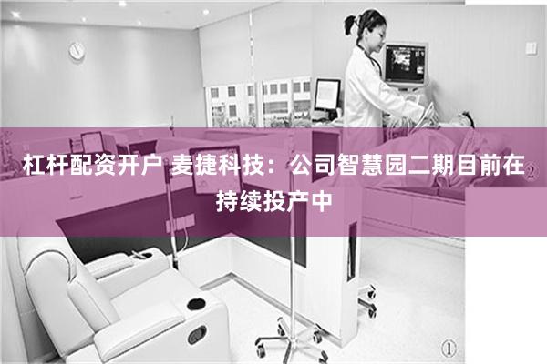 杠杆配资开户 麦捷科技：公司智慧园二期目前在持续投产中