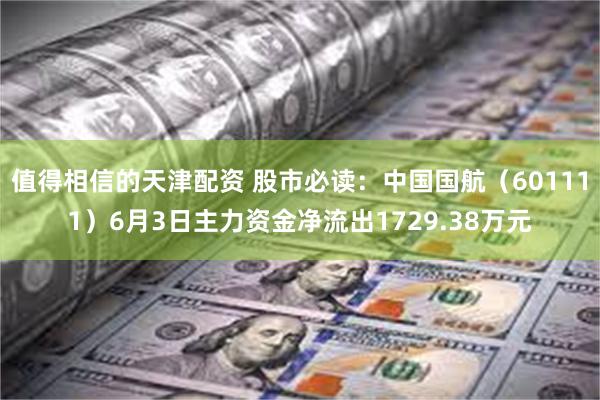 值得相信的天津配资 股市必读：中国国航（601111）6月3日主力资金净流出1729.38万元