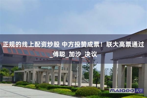 正规的线上配资炒股 中方投赞成票！联大高票通过_傅聪_加沙_决议