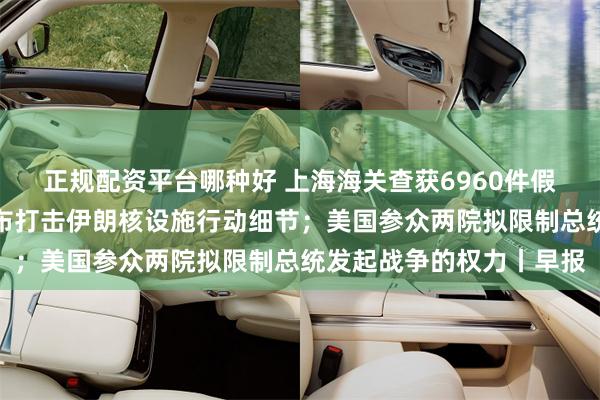正规配资平台哪种好 上海海关查获6960件假冒泡泡玛特玩具；美公布打击伊朗核设施行动细节；美国参众两院拟限制总统发起战争的权力丨早报