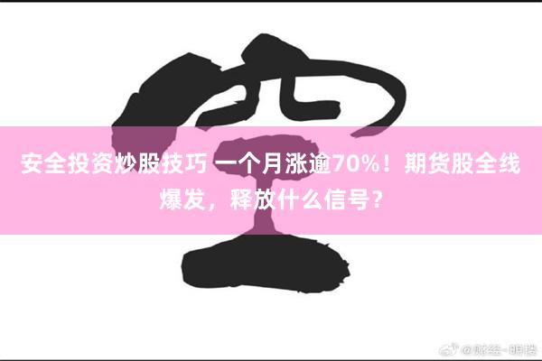 安全投资炒股技巧 一个月涨逾70%！期货股全线爆发，释放什么信号？