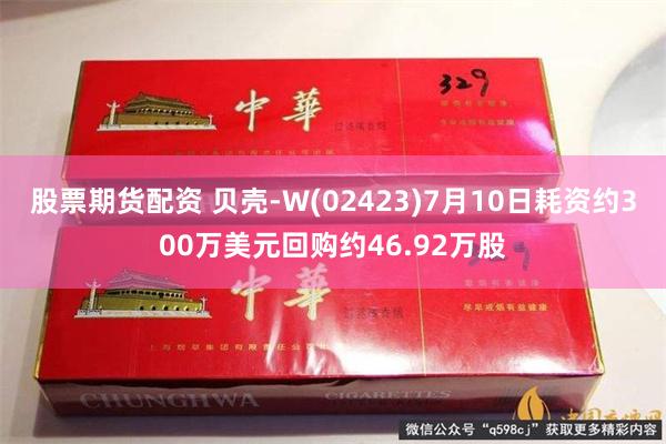 股票期货配资 贝壳-W(02423)7月10日耗资约300万美元回购约46.92万股