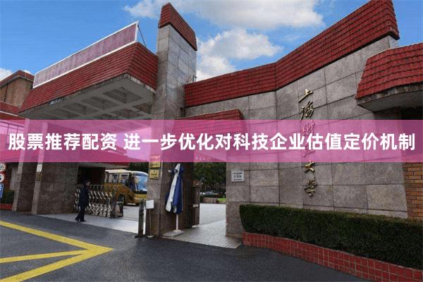 股票推荐配资 进一步优化对科技企业估值定价机制