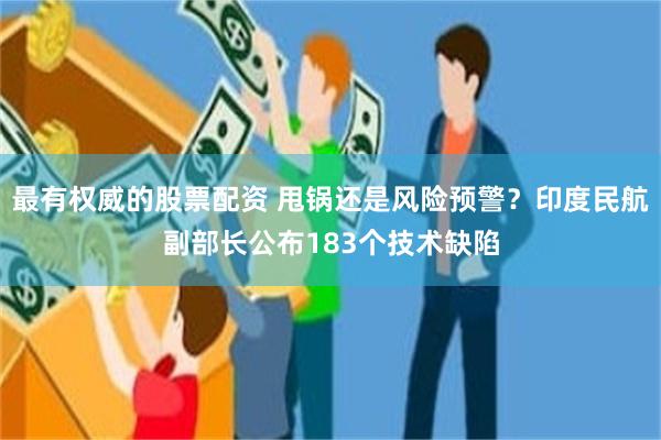 最有权威的股票配资 甩锅还是风险预警？印度民航副部长公布183个技术缺陷