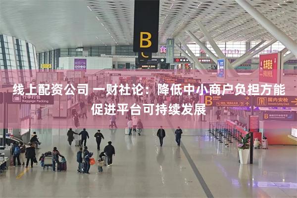 线上配资公司 一财社论：降低中小商户负担方能促进平台可持续发展
