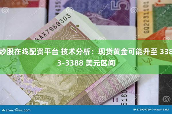 炒股在线配资平台 技术分析：现货黄金可能升至 3383-3388 美元区间