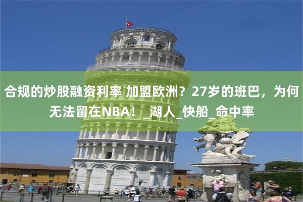 合规的炒股融资利率 加盟欧洲？27岁的班巴，为何无法留在NBA！_湖人_快船_命中率
