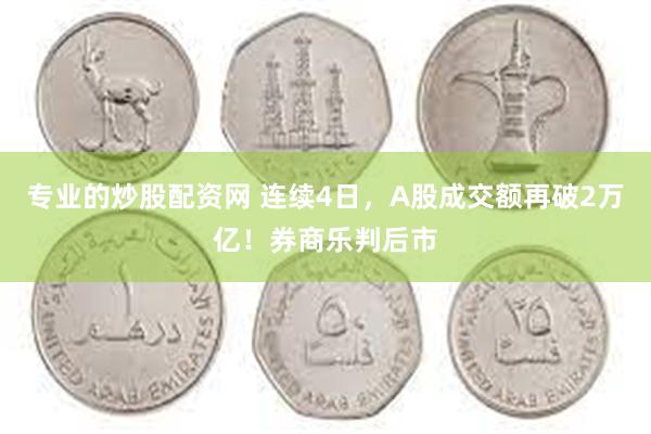 专业的炒股配资网 连续4日，A股成交额再破2万亿！券商乐判后市