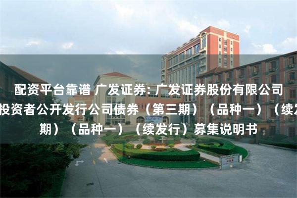 配资平台靠谱 广发证券: 广发证券股份有限公司2025年面向专业投资者公开发行公司债券(第三期)(品种一)(续发行)募集说明书