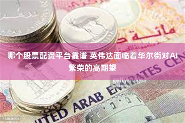 哪个股票配资平台靠谱 英伟达面临着华尔街对AI繁荣的高期望