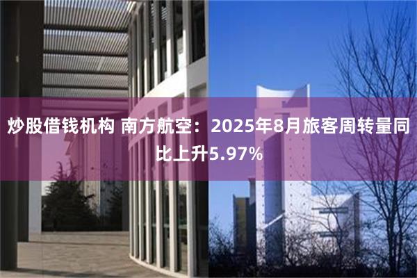 炒股借钱机构 南方航空：2025年8月旅客周转量同比上升5.97%