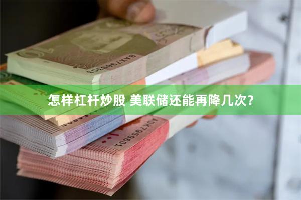 怎样杠杆炒股 美联储还能再降几次？