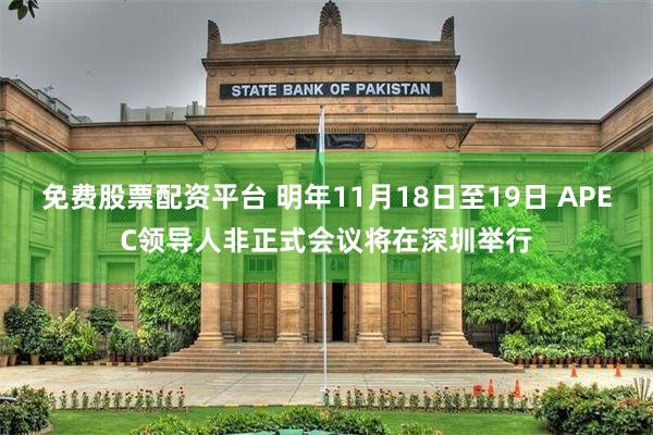 免费股票配资平台 明年11月18日至19日 APEC领导人非正式会议将在深圳举行