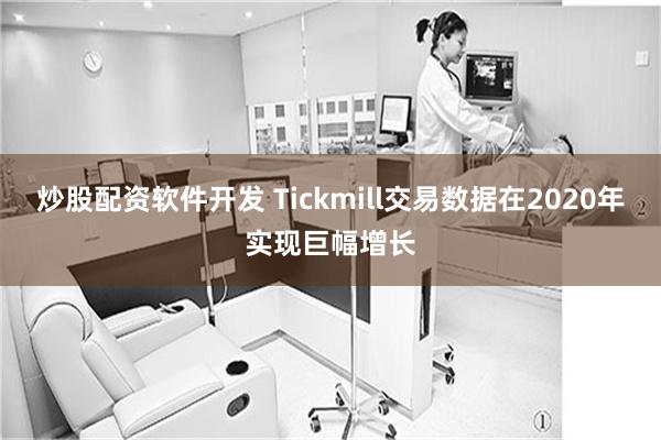 炒股配资软件开发 Tickmill交易数据在2020年实现巨幅增长